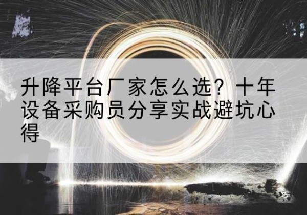 顺城升降平台厂家-怎么选？十年设备采购员分享实战避坑心得