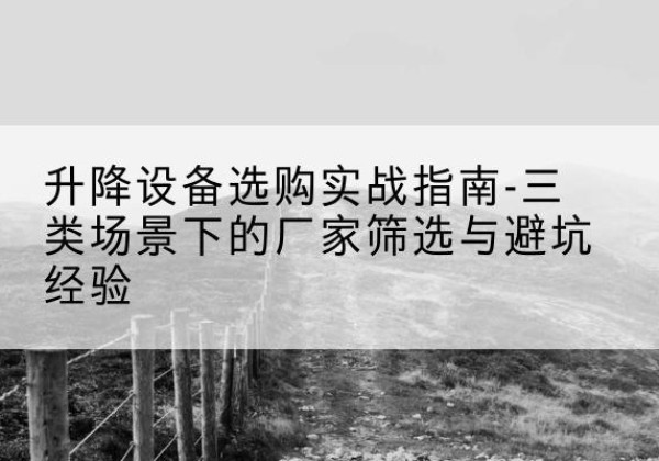 顺城移动式升降机厂家推荐-升降设备选购实战指南-三类场景下的厂家筛选与避坑经验