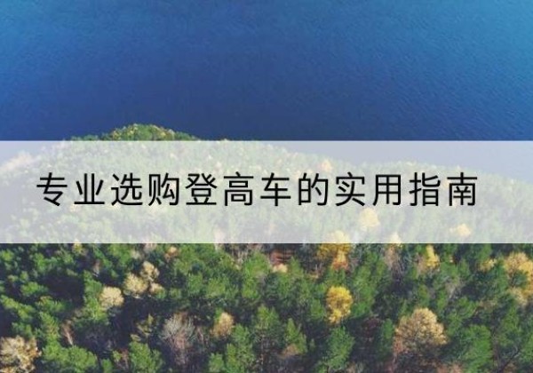 顺城电动登高车厂家推荐-专业选购登高车的实用指南