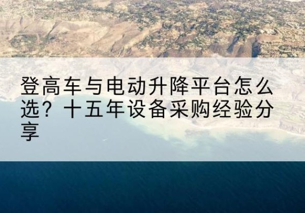 顺城登高车厂家厂家-登高车与电动升降平台怎么选？十五年设备采购经验分享