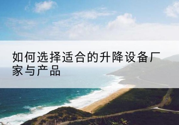顺城电动升降平台厂家-如何选择适合的升降设备厂家与产品